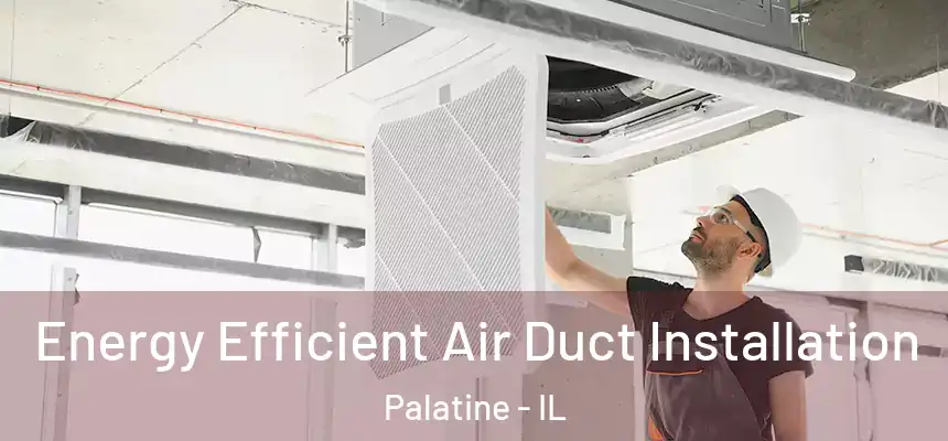  Energy Efficient Air Duct Installation Palatine - IL
